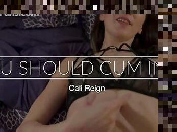 YOU SHOULD CUM IN ME - Cali Reign - I FUCK FANS DOT COM