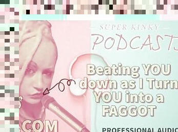 Kinky Podcasst 3 Beating YOU down as I Turn YOU into a FAGGOT