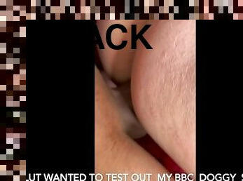 Slut tests out my bbc doggyy style